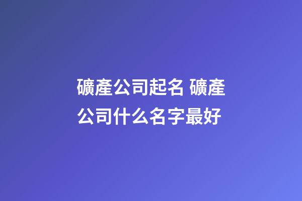 礦產公司起名 礦產公司什么名字最好-第1張-公司起名-玄機派